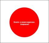 sois courageux, Japon! sois courageux, Japon!